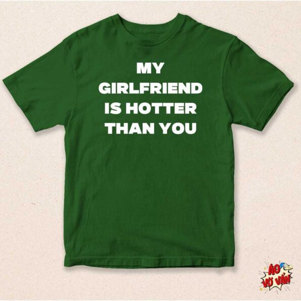 Áo thun My Girlfriend is hotter than you hiệu vớ vẩn xanh lá